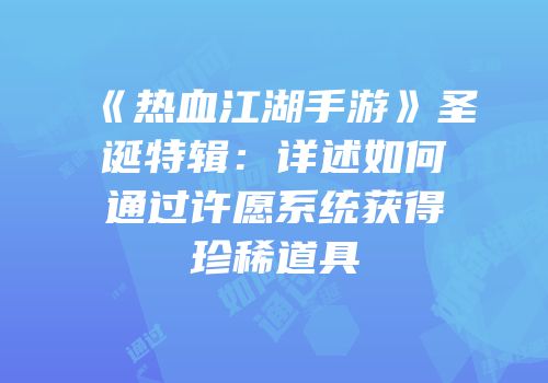 《热血江湖手游》圣诞特辑:详述如何通过许愿系统获得珍稀道具