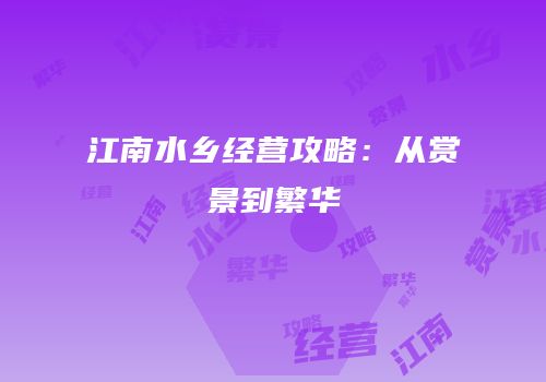 江南水乡经营攻略：从赏景到繁华