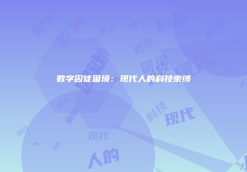 数字囚徒困境：现代人的科技束缚
