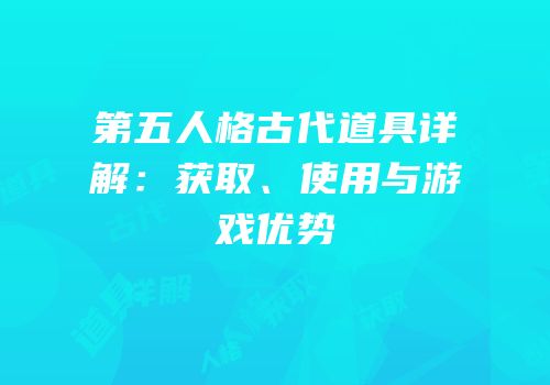 第五人格古代道具详解：获取、使用与游戏优势