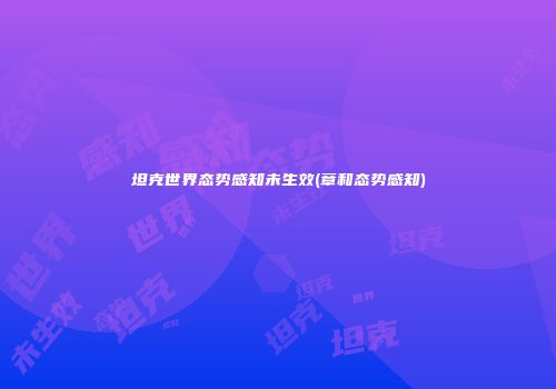 坦克世界态势感知未生效(章和态势感知)