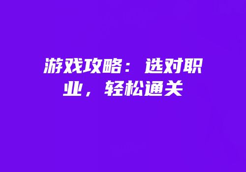 游戏攻略：选对职业，轻松通关