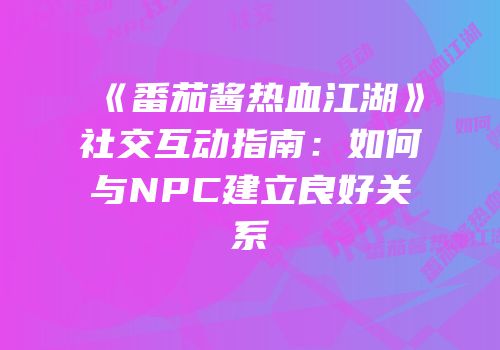 《番茄酱热血江湖》社交互动指南：如何与NPC建立良好关系