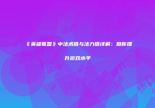 《英雄联盟》中法术值与法力值详解：助你提升游戏水平