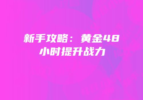 新手攻略：黄金48小时提升战力