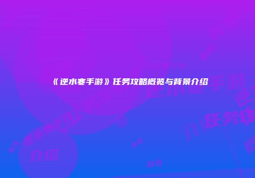 《逆水寒手游》任务攻略概览与背景介绍