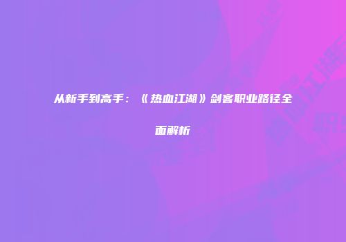从新手到高手：《热血江湖》剑客职业路径全面解析