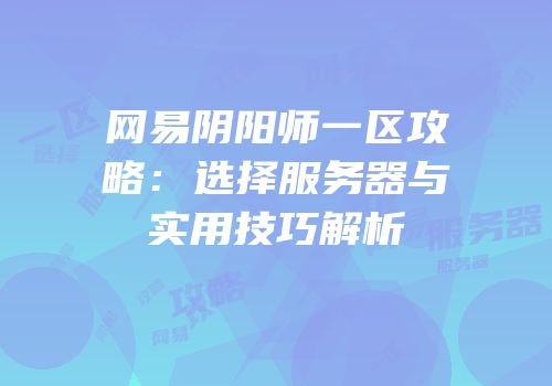 网易阴阳师一区攻略：选择服务器与实用技巧解析