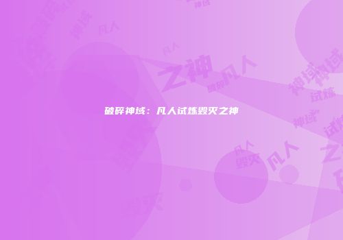 破碎神域：凡人试炼毁灭之神