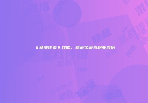 《圣战传说》攻略：隐藏宝藏与职业混搭