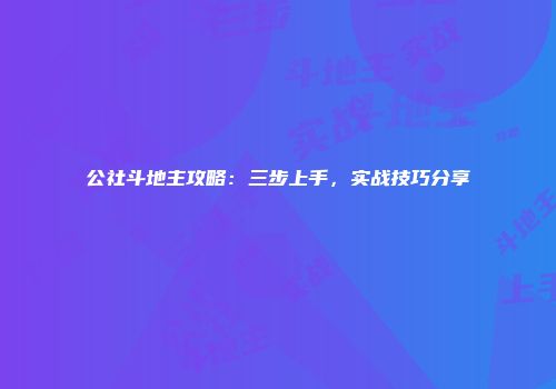 公社斗地主攻略：三步上手，实战技巧分享