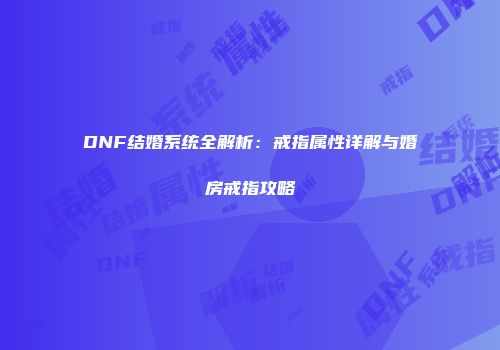 DNF结婚系统全解析：戒指属性详解与婚房戒指攻略