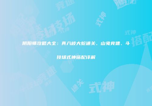 阴阳师攻略大全：真八岐大蛇通关、山兔竞速、斗技场式神搭配详解