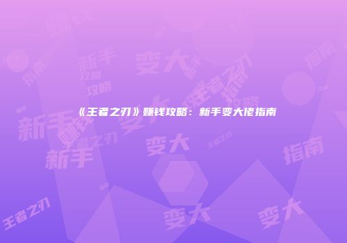 《王者之刃》赚钱攻略：新手变大佬指南
