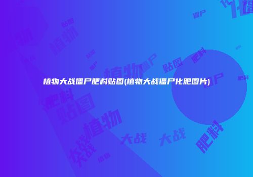 植物大战僵尸肥料贴图(植物大战僵尸化肥图片)