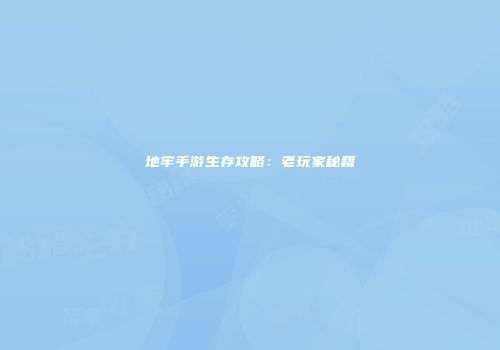 地牢手游生存攻略：老玩家秘籍