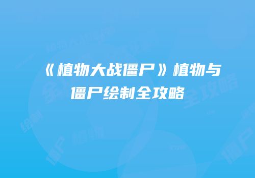 《植物大战僵尸》植物与僵尸绘制全攻略