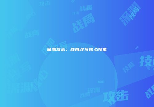 深渊攻击：战局改写核心技能