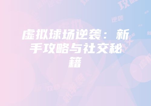 虚拟球场逆袭：新手攻略与社交秘籍
