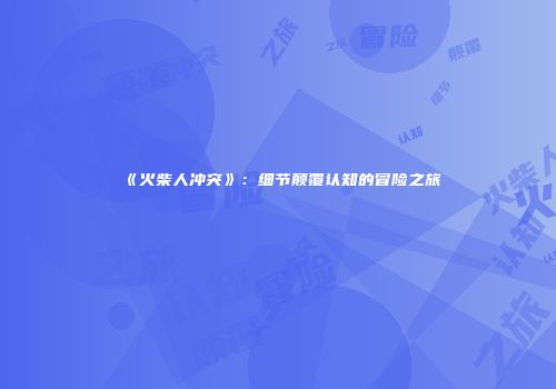 《火柴人冲突》：细节颠覆认知的冒险之旅