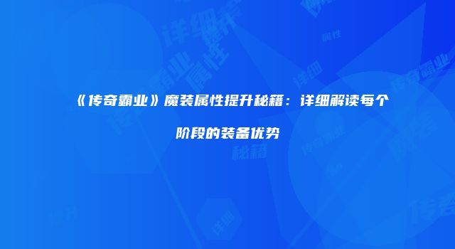 《传奇霸业》魔装属性提升秘籍：详细解读每个阶段的装备优势