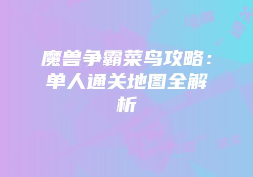 魔兽争霸菜鸟攻略：单人通关地图全解析