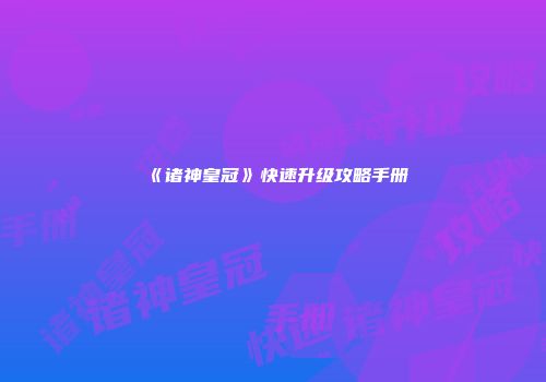 《诸神皇冠》快速升级攻略手册