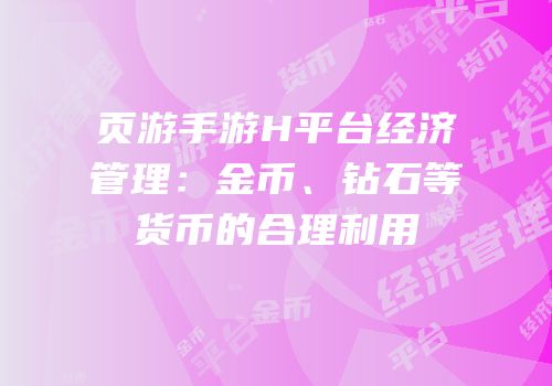 页游手游H平台经济管理：金币、钻石等货币的合理利用