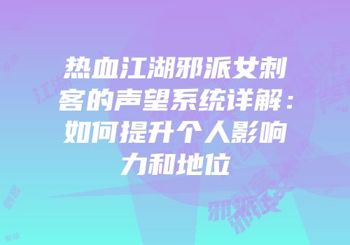 热血江湖邪派女刺客的声望系统详解：如何提升个人影响力和地位