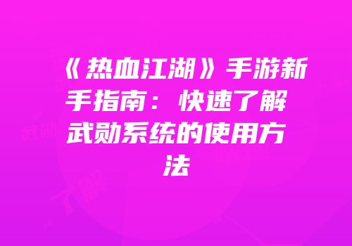 《热血江湖》手游新手指南:快速了解武勋系统的使用方法