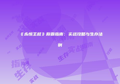 《永恒王权》称霸指南：实战攻略与生存法则