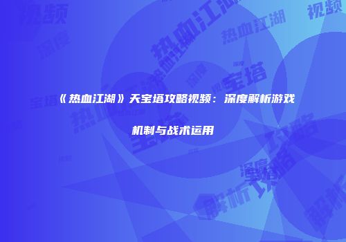 《热血江湖》天宝塔攻略视频：深度解析游戏机制与战术运用