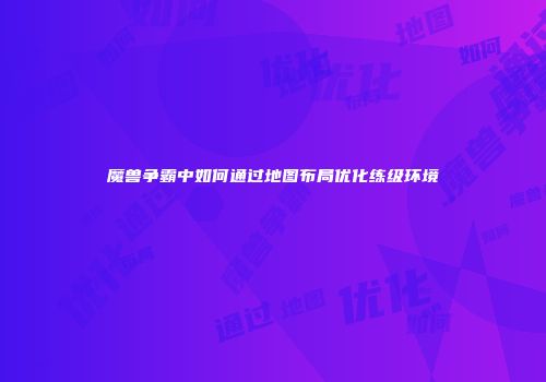魔兽争霸中如何通过地图布局优化练级环境
