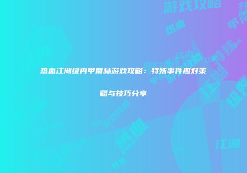 热血江湖级内甲南林游戏攻略：特殊事件应对策略与技巧分享