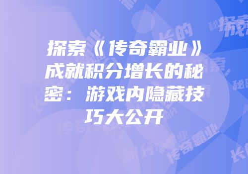 探索《传奇霸业》成就积分增长的秘密：游戏内隐藏技巧大公开