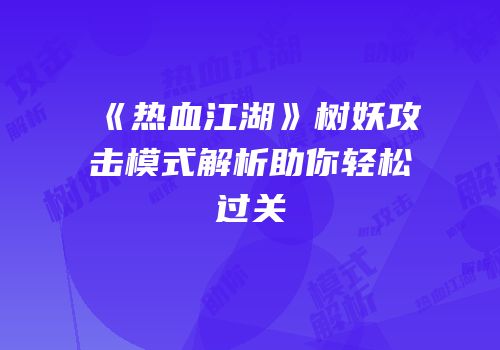 《热血江湖》树妖攻击模式解析助你轻松过关