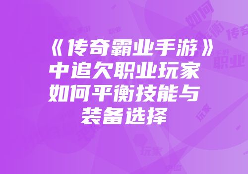 《传奇霸业手游》中追欠职业玩家如何平衡技能与装备选择