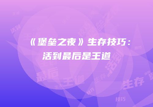 《堡垒之夜》生存技巧：活到最后是王道