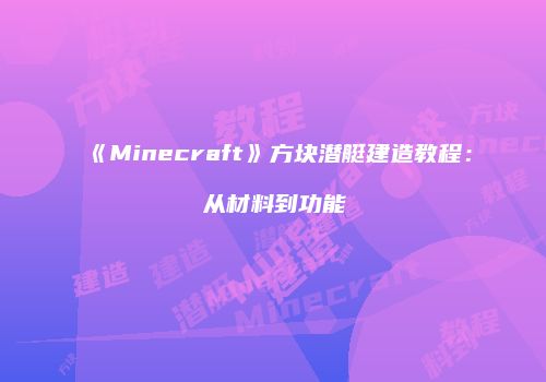 《Minecraft》方块潜艇建造教程：从材料到功能