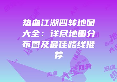 热血江湖四转地图大全：详尽地图分布图及最佳路线推荐
