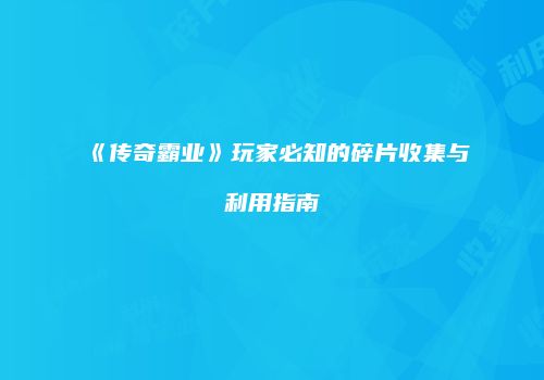 《传奇霸业》玩家必知的碎片收集与利用指南