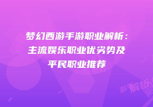 梦幻西游手游职业解析：主流娱乐职业优劣势及平民职业推荐