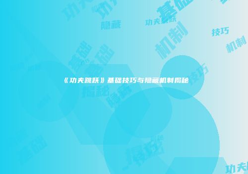 《功夫跳跃》基础技巧与隐藏机制揭秘