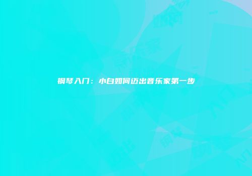 钢琴入门：小白如何迈出音乐家第一步