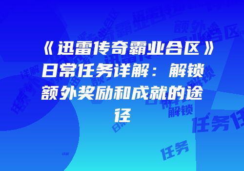 《迅雷传奇霸业合区》日常任务详解：解锁额外奖励和成就的途径