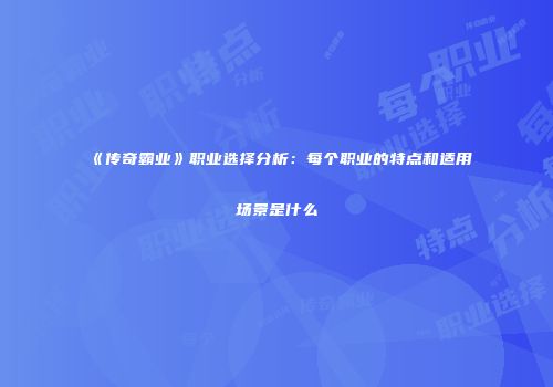 《传奇霸业》职业选择分析：每个职业的特点和适用场景是什么