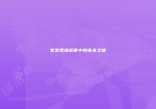 案发现场茶香中的谋杀之谜