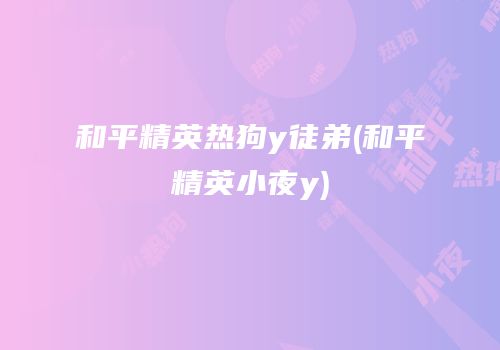 和平精英热狗y徒弟(和平精英小夜y)