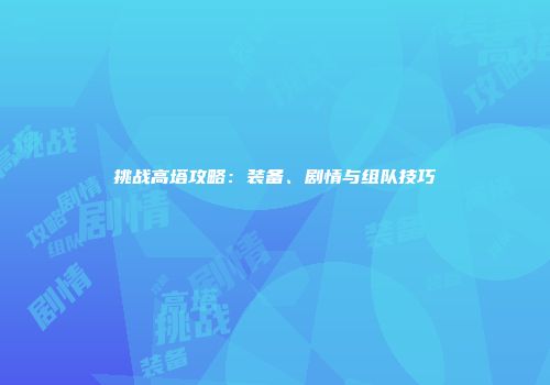 挑战高塔攻略：装备、剧情与组队技巧