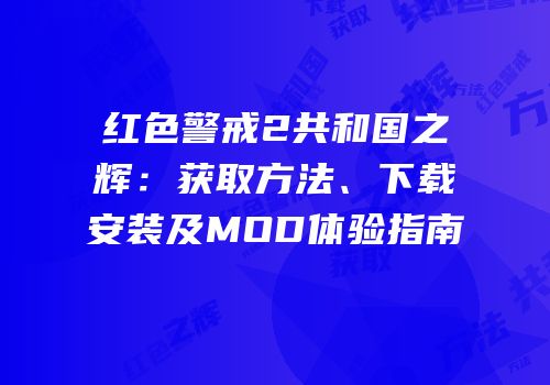 红色警戒2共和国之辉：获取方法、下载安装及MOD体验指南